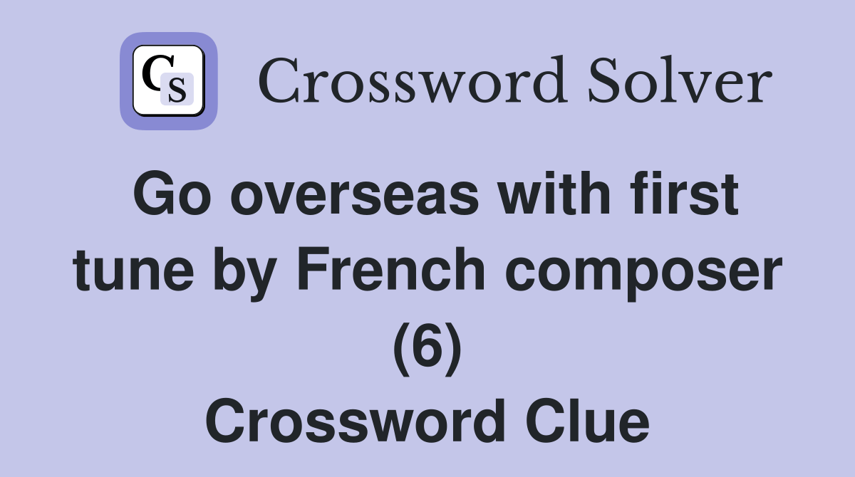 Go overseas with first tune by French composer (6) Crossword Clue